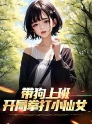 带狗上班，开局拳打小仙女